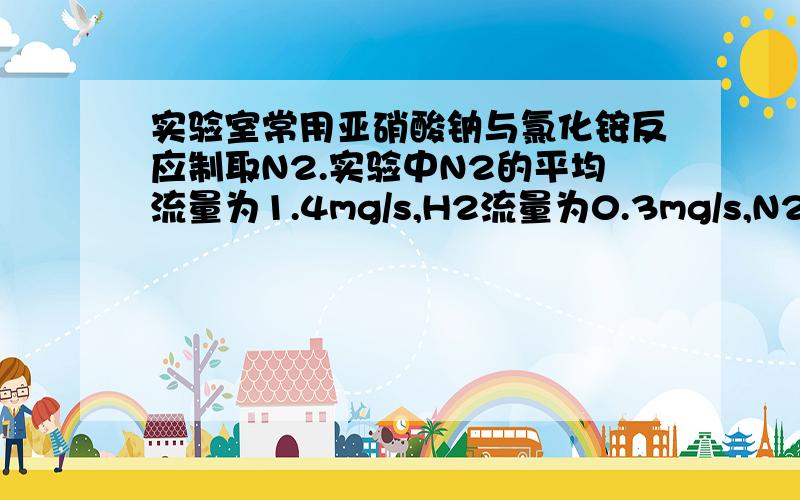 实验室常用亚硝酸钠与氯化铵反应制取N2.实验中N2的平均流量为1.4mg/s,H2流量为0.3mg/s,N2和H2在反应