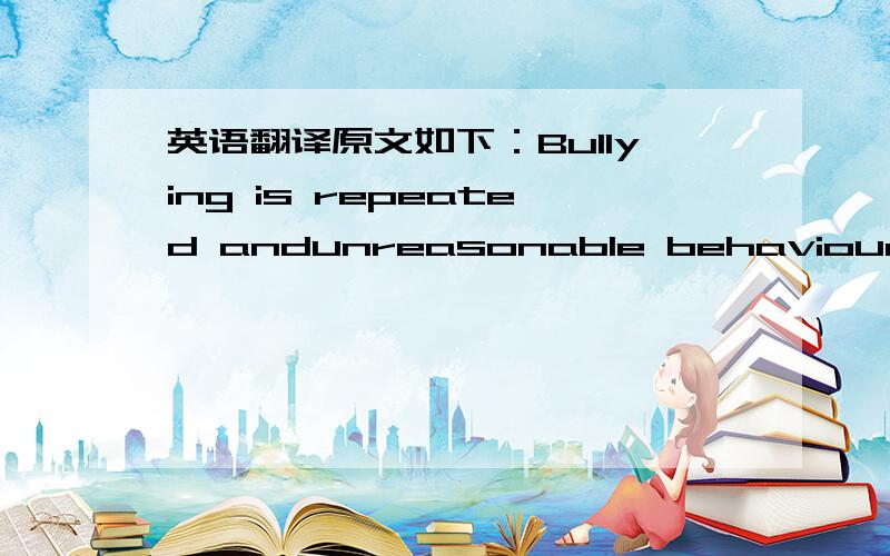 英语翻译原文如下：Bullying is repeated andunreasonable behaviour dire