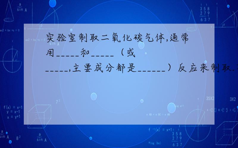 实验室制取二氧化碳气体,通常用_____和_____（或_____,主要成分都是______）反应来制取.不用