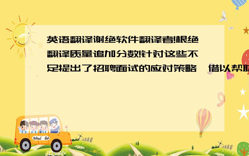 英语翻译谢绝软件翻译者!根绝翻译质量追加分数!针对这些不足提出了招聘面试的应对策略,借以帮助企业改善和解决这些问题,使企