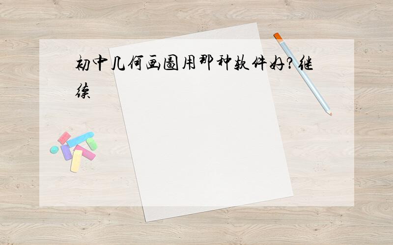 初中几何画图用那种软件好?继续