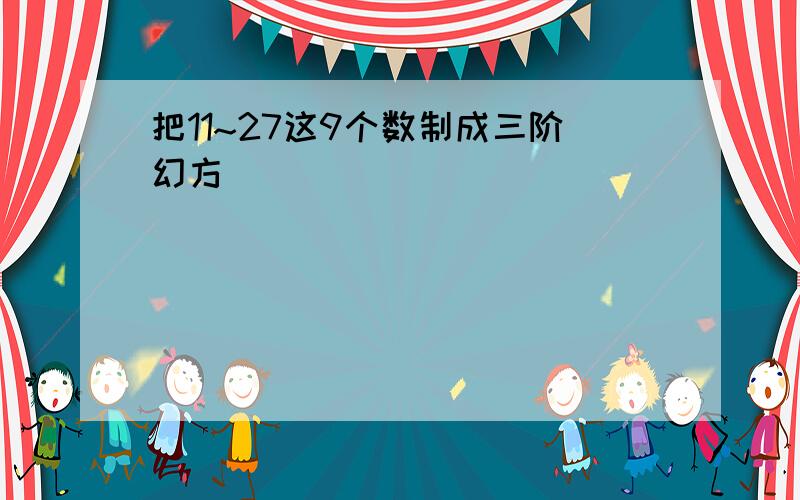 把11~27这9个数制成三阶幻方