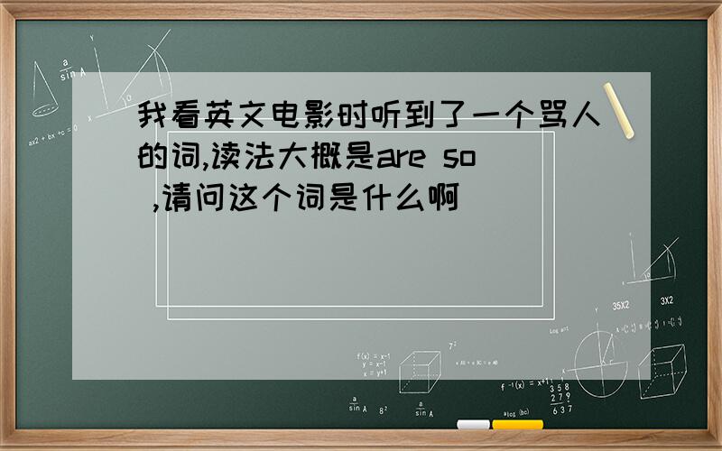 我看英文电影时听到了一个骂人的词,读法大概是are so ,请问这个词是什么啊