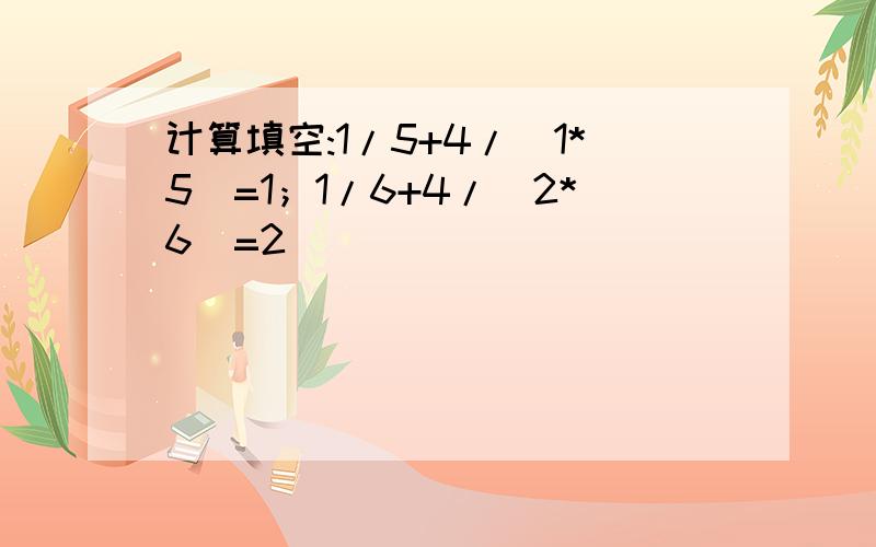 计算填空:1/5+4/(1*5)=1；1/6+4/（2*6）=2