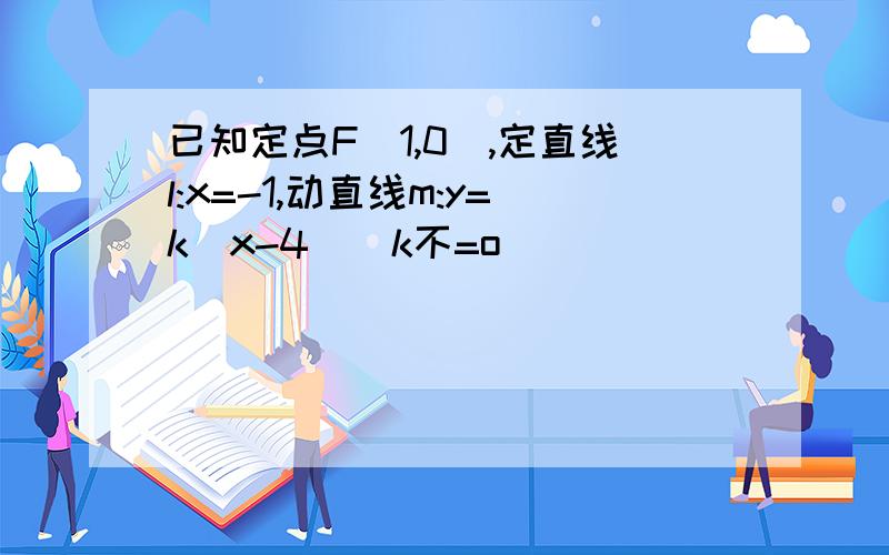 已知定点F(1,0),定直线l:x=-1,动直线m:y=k(x-4)(k不=o)