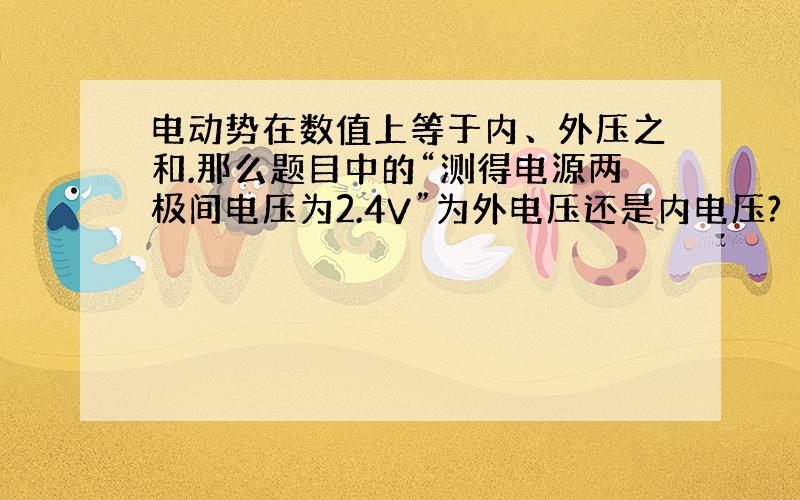 电动势在数值上等于内、外压之和.那么题目中的“测得电源两极间电压为2.4V”为外电压还是内电压?