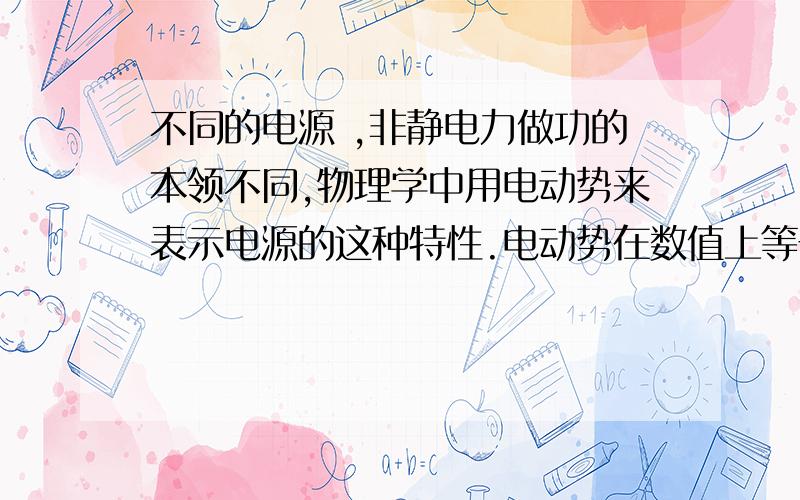 不同的电源 ,非静电力做功的本领不同,物理学中用电动势来表示电源的这种特性.电动势在数值上等于非静电力把_____的正电