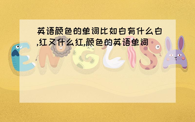 英语颜色的单词比如白有什么白,红又什么红,颜色的英语单词