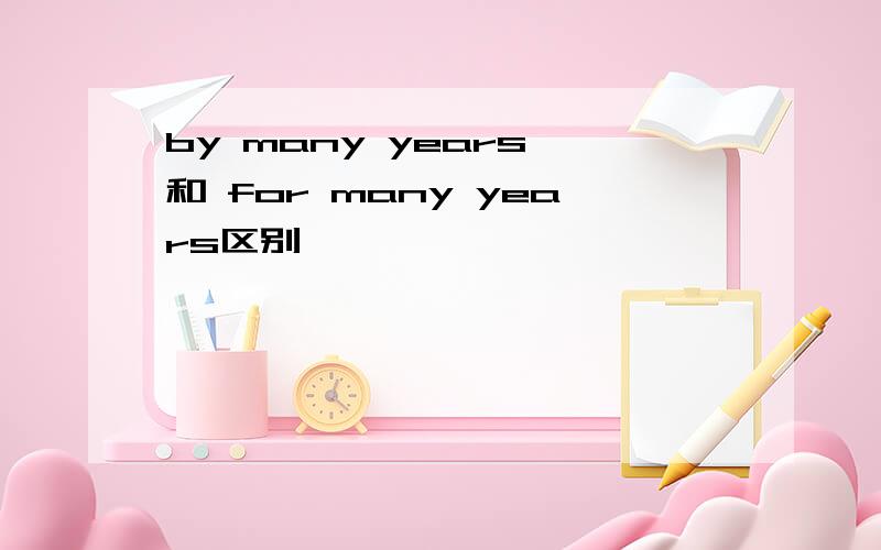 by many years 和 for many years区别