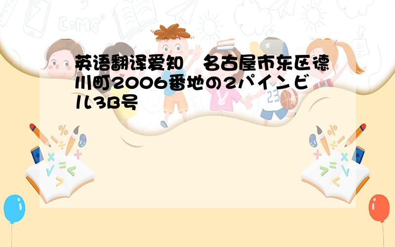 英语翻译爱知県名古屋市东区德川町2006番地の2パインビル3B号