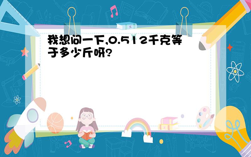我想问一下,0.512千克等于多少斤呀?