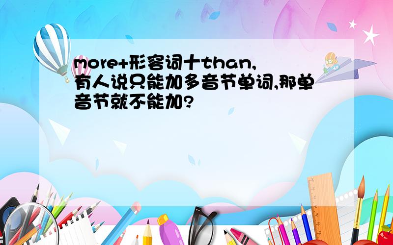 more+形容词十than,有人说只能加多音节单词,那单音节就不能加?