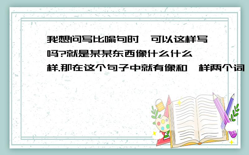 我想问写比喻句时,可以这样写吗?就是某某东西像什么什么一样.那在这个句子中就有像和一样两个词,不是重复啰嗦了吗?那可不可