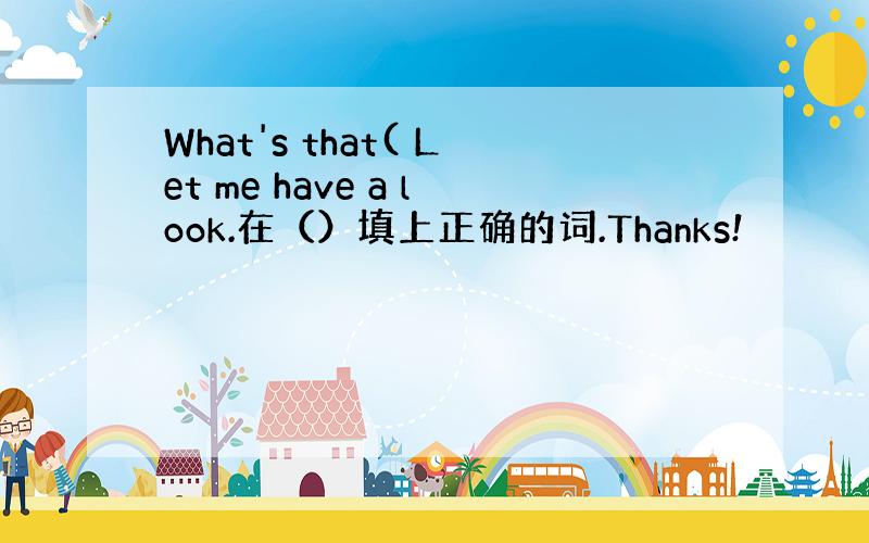 What's that( Let me have a look.在（）填上正确的词.Thanks!