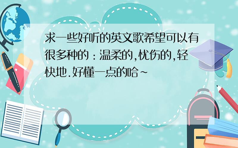 求一些好听的英文歌希望可以有很多种的：温柔的,忧伤的,轻快地.好懂一点的哈~