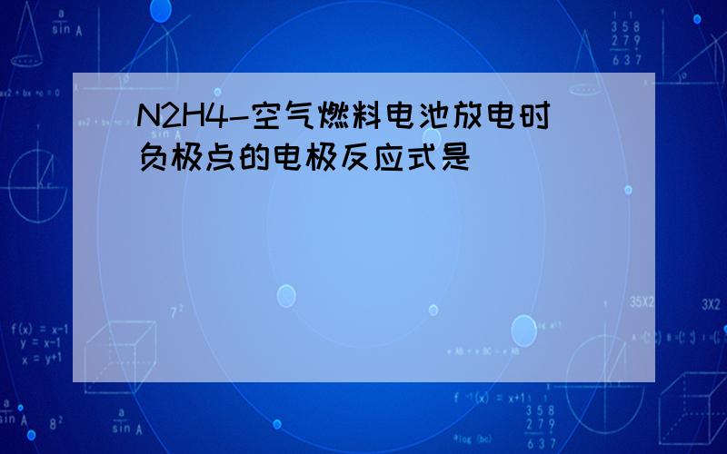 N2H4-空气燃料电池放电时负极点的电极反应式是