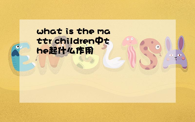 what is the mattr children中the起什么作用