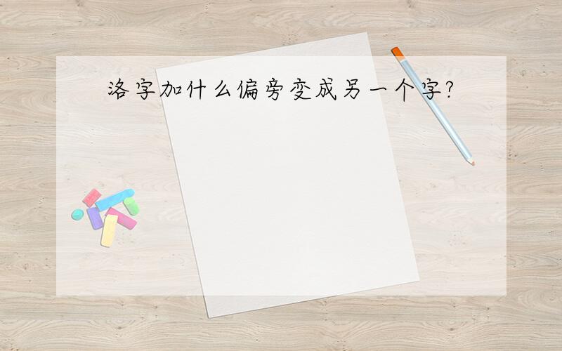 洛字加什么偏旁变成另一个字?