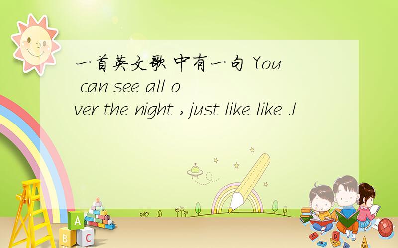 一首英文歌 中有一句 You can see all over the night ,just like like .l