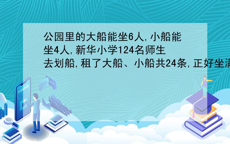 公园里的大船能坐6人,小船能坐4人,新华小学124名师生去划船,租了大船、小船共24条,正好坐满.他们租了大、小船各多少