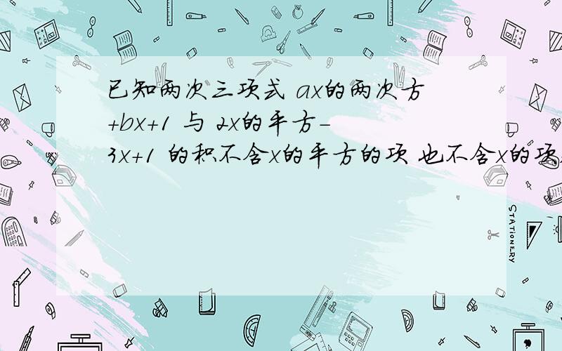 已知两次三项式 ax的两次方+bx+1 与 2x的平方-3x+1 的积不含x的平方的项 也不含x的项,求系数 a 与 b