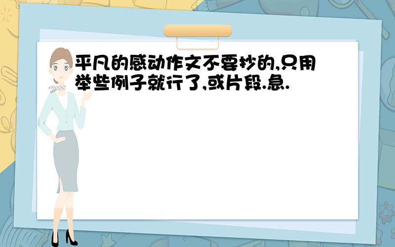 平凡的感动作文不要抄的,只用举些例子就行了,或片段.急.