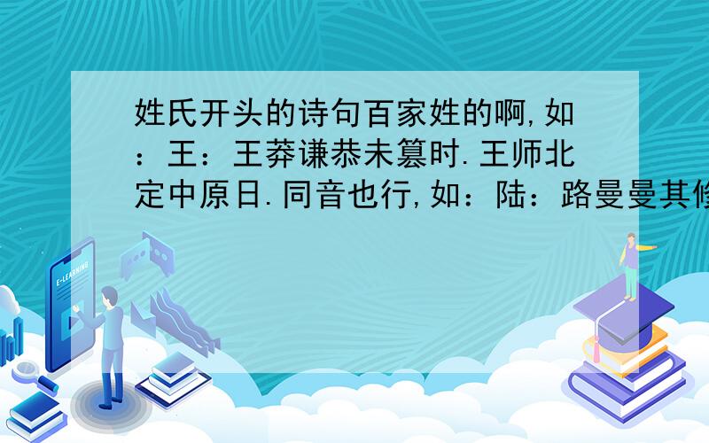 姓氏开头的诗句百家姓的啊,如：王：王莽谦恭未篡时.王师北定中原日.同音也行,如：陆：路曼曼其修远兮