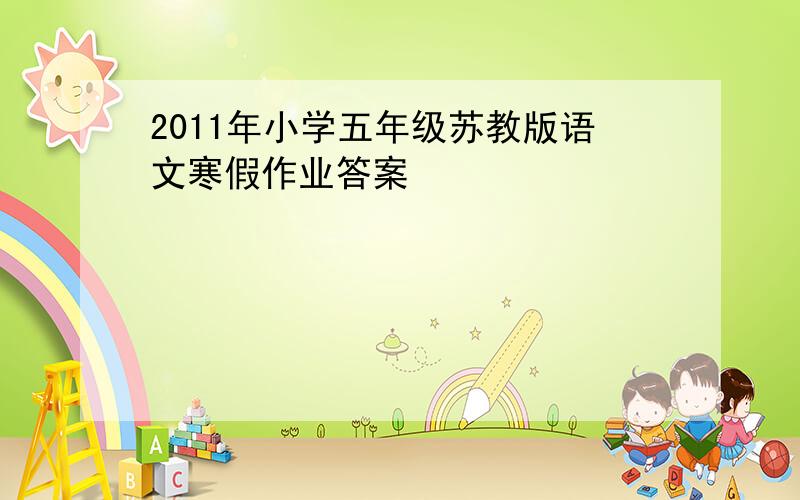 2011年小学五年级苏教版语文寒假作业答案