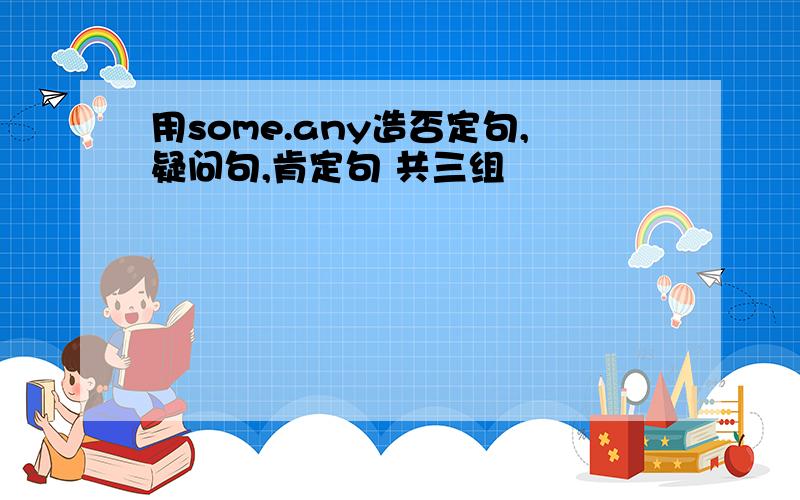 用some.any造否定句,疑问句,肯定句 共三组