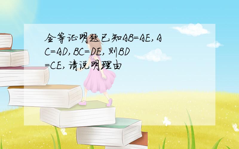 全等证明题已知AB=AE,AC=AD,BC=DE,则BD=CE,请说明理由