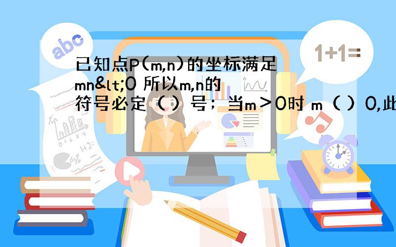 已知点P(m,n)的坐标满足mn<0 所以m,n的符号必定（ ）号；当m＞0时 m（ ）0,此时点P在第（ &nb