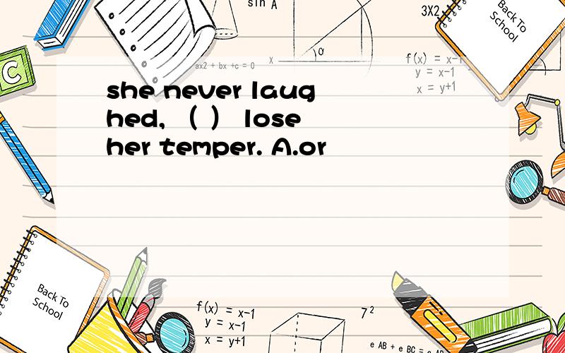 she never laughed, （ ） lose her temper. A.or