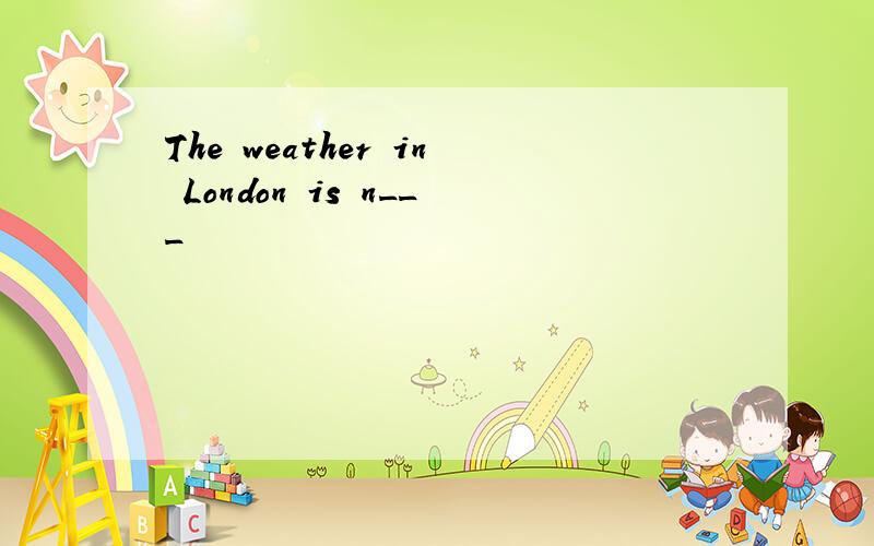 The weather in London is n___