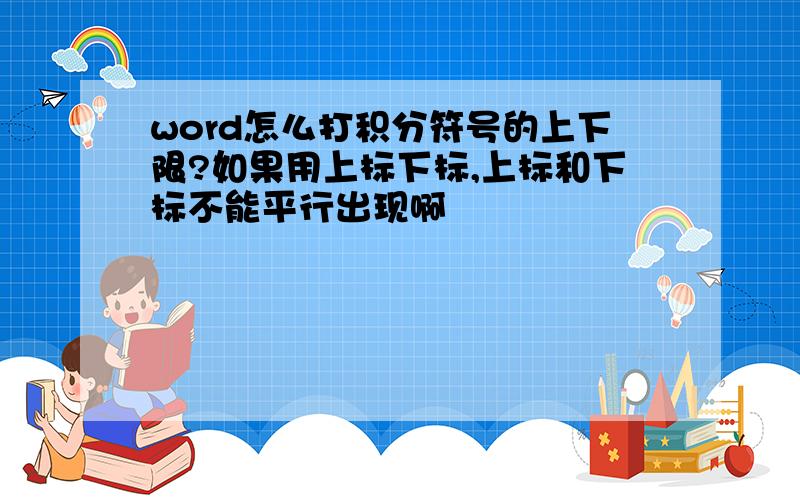 word怎么打积分符号的上下限?如果用上标下标,上标和下标不能平行出现啊