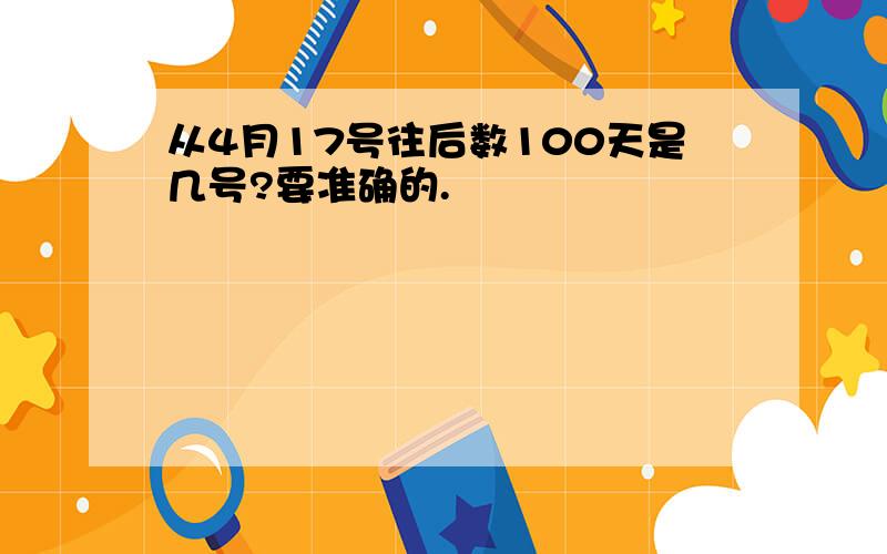 从4月17号往后数100天是几号?要准确的.