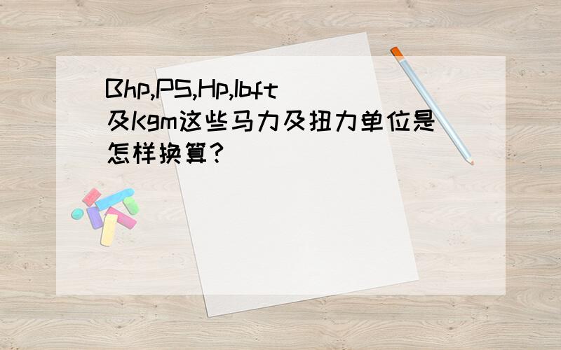 Bhp,PS,Hp,Ibft及Kgm这些马力及扭力单位是怎样换算?