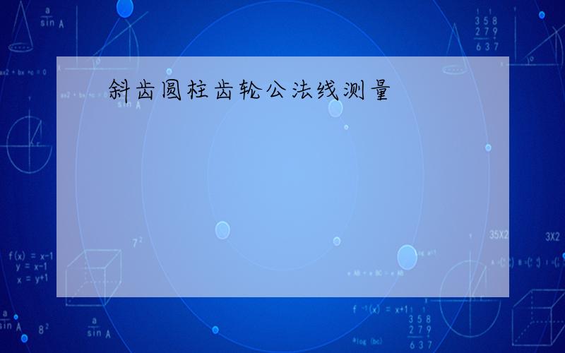 斜齿圆柱齿轮公法线测量