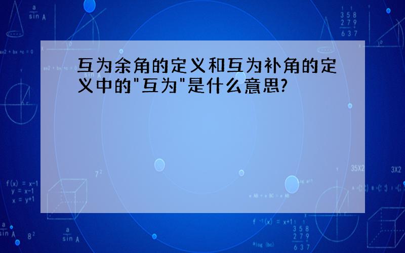 互为余角的定义和互为补角的定义中的