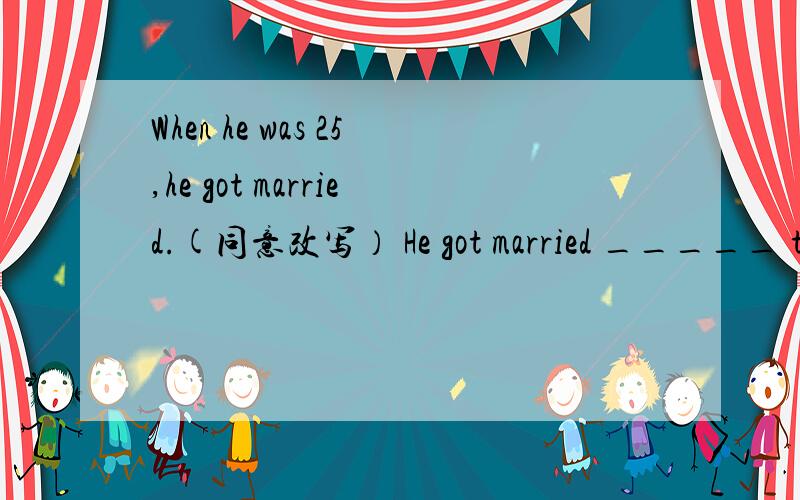 When he was 25,he got married.(同意改写） He got married _____ th