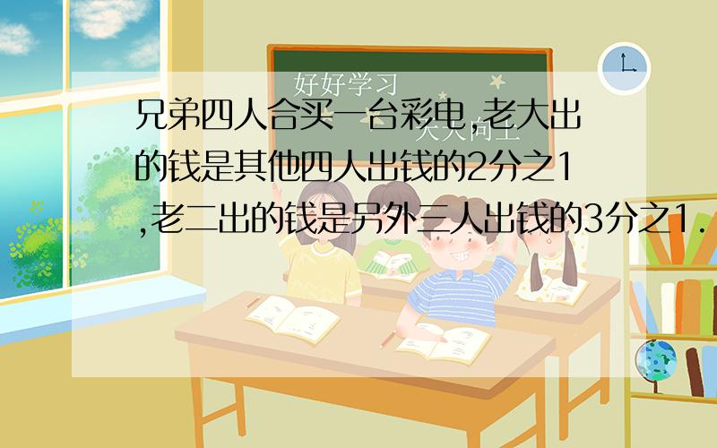 兄弟四人合买一台彩电,老大出的钱是其他四人出钱的2分之1,老二出的钱是另外三人出钱的3分之1.