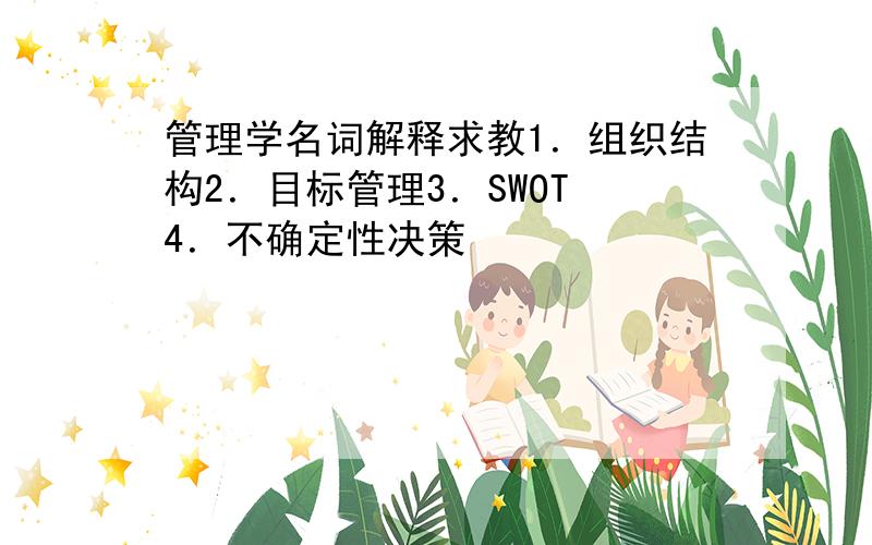 管理学名词解释求教1．组织结构2．目标管理3．SWOT 4．不确定性决策