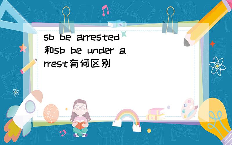 sb be arrested和sb be under arrest有何区别