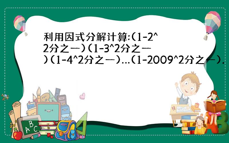 利用因式分解计算:(1-2^2分之一)(1-3^2分之一)(1-4^2分之一)…(1-2009^2分之一).