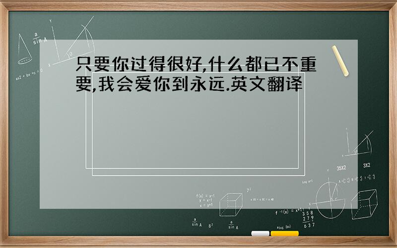 只要你过得很好,什么都已不重要,我会爱你到永远.英文翻译