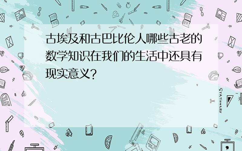 古埃及和古巴比伦人哪些古老的数学知识在我们的生活中还具有现实意义?