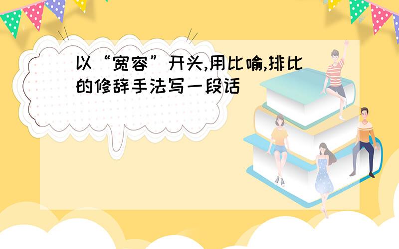 以“宽容”开头,用比喻,排比的修辞手法写一段话