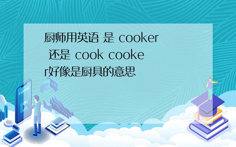 厨师用英语 是 cooker 还是 cook cooker好像是厨具的意思