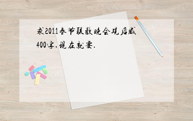 求2011春节联欢晚会观后感400字,现在就要.