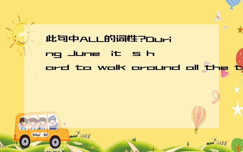 此句中ALL的词性?During June,it's hard to walk around all the touri