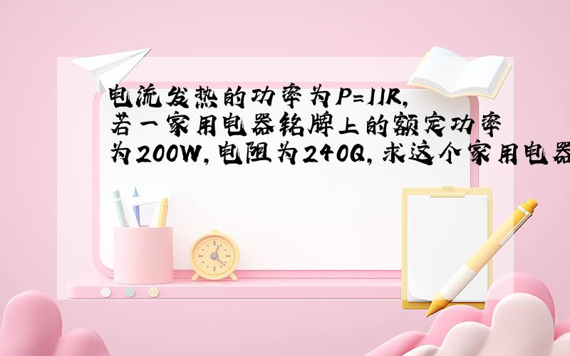 电流发热的功率为P＝IIR,若一家用电器铭牌上的额定功率为200W,电阻为240Q,求这个家用电器的额定电流.